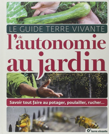 Le Guide Terre vivante de l'autonomie au jardin : savoir tout faire au potager, poulailler, rucher... - COLLECTIF