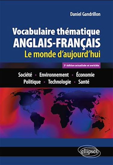 Vocabulaire thématique anglais-français : le monde d'aujourd'hui : société, environnement, économie, politique, technologie, santé 3e éd. - DANIEL GANDRILLON