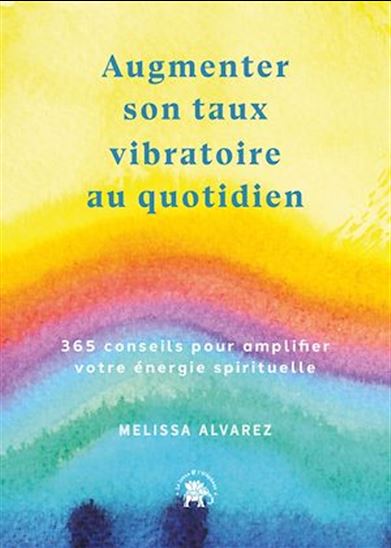Augmenter son taux vibratoire au quotidien : 365 conseils pour amplifier votre énergie spirituelle - MELISSA ALVAREZ