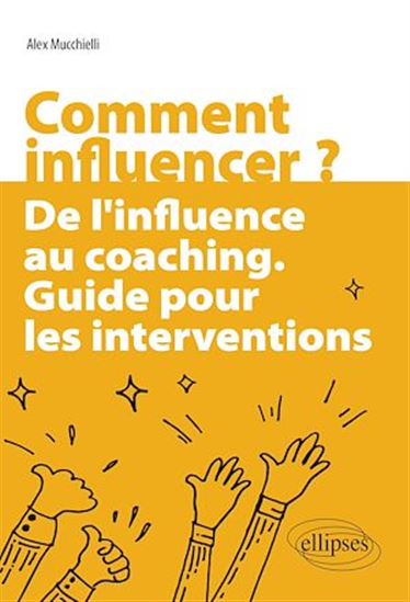 Comment influencer ? : de l'influence au coaching : guide pour les interventions - ALEX MUCCHIELLI