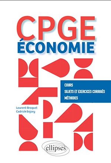 Économie - CPGE. Cours, Sujets et Exercices corrigés, Méthodes - LAURENT BRAQUET - CÉDRICK ENJARY
