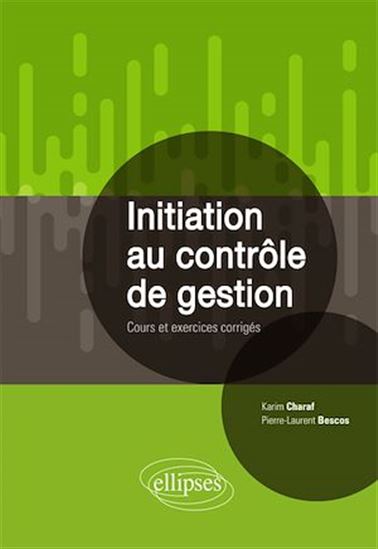 Initiation au contrôle de gestion : cours et exercices corrigés - PIERRE-LAURENT BESCOS - KARIM CHARAF