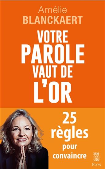 Votre parole vaut de l&#39;or : 25 règles pour convaincre - AMÉLIE BLANCKAERT