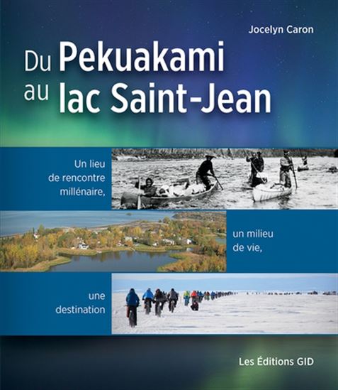 Du Pekuakami au lac Saint-Jean Un lieu de rencontre millénaire, un milieu de vie, une destination - JOCELYN CARON