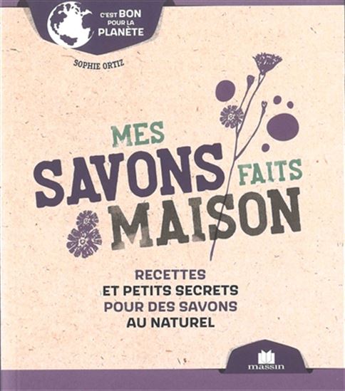Mes savons faits maison : recettes et petits secrets pour des savons au naturel - SOPHIE ORTIZ