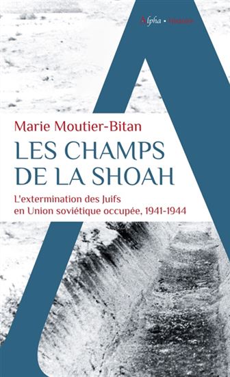 Les Champs de la Shoah : l&#39;extermination des Juifs en Union soviétique occupée, 1941-1944 - MARIE MOUTIER-BITAN