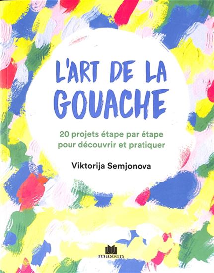 L&#39;Art de la gouache : 20 projets étape par étape pour découvrir et pratiquer - VIKTORIJA SEMJONOVA