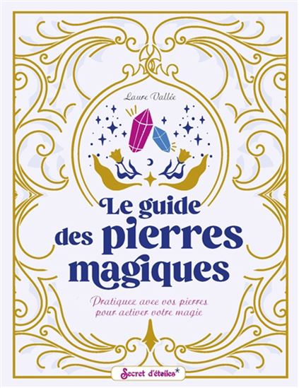 Le Guide des pierres magiques : pratiquez avec vos pierres pour activer votre magie - LAURE VALLÉE