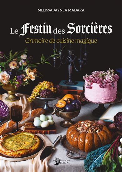 Le Festin des sorcières : grimoire de cuisine magique - MELISSA JAYNE MADARA
