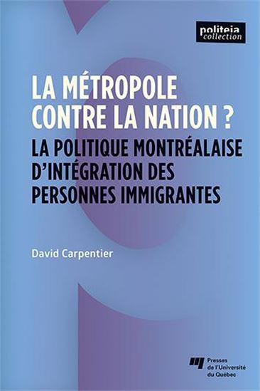 La Métropole contre la nation ? : La politique montréalaise d'intégration des personnes immigrantes - DAVID CARPENTIER