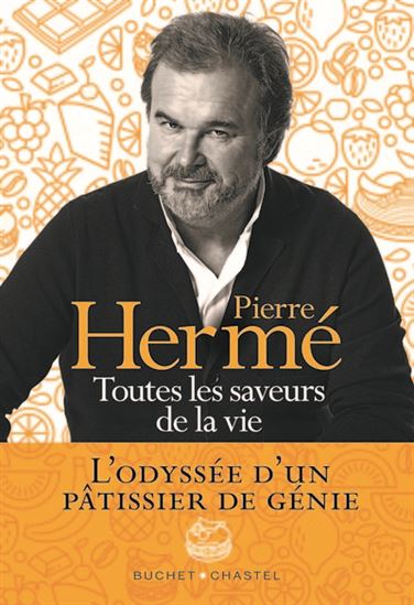 Toutes les saveurs de la vie : l&#39;odyssée d&#39;un pâtissier de génie - PIERRE HERMÉ