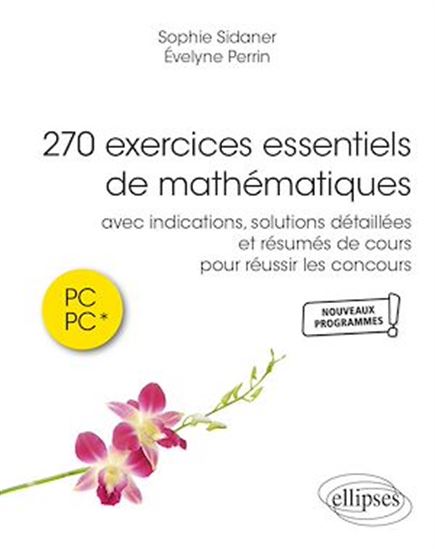 270 exercices essentiels de mathe´matiques avec indications et solutions de´taille´es et re´sume´s de cours pour re´ussir les concours en PC et PC* - ÉVELYNE PERRIN - SOPHIE SIDANER