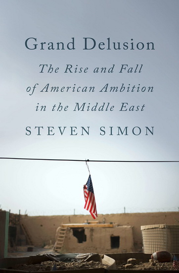 Grand Delusion : The Rise and Fall of American Ambition in the Middle East - STEVEN SIMON