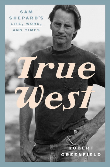 True West : Sam Shepard&#39;s Life, Work ,and Times - ROBERT GREENFIELD
