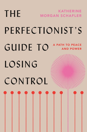 The Perfectionist&#39;s Guide to Losing Control : A Path to Peace and Power - KATHERINE MORGAN SCHAFLER