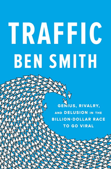 Traffic : Genius, Rivalry, and Delusion in the Billion-Dollar Race to Go Viral - BEN SMITH