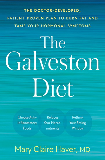 The Galveston Diet : The Doctor-Developed, Patient-Proven Plan to Burn Fat and Tame Your Hormonal Symptoms - MARY CLAIRE HAVER