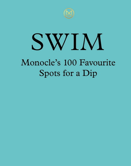Swim & Sun : A Monocle Guide : Hot Beach Clubs, Perfect pools, Lake Havens - TYLER BRULE - ANDREW TUCK
