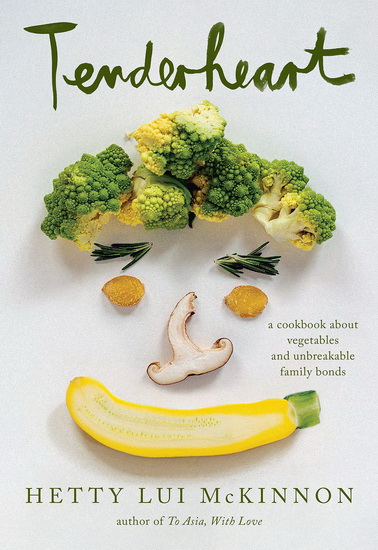 Tenderheart : A Cookbook About Vegetables and Unbreakable Family Bonds - HETTY LUI MCKINNON