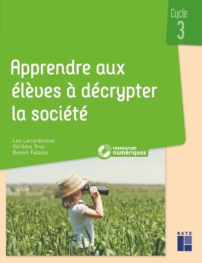 Apprendre aux élèves à décrypter la société : cycle 3 - LÉO LECARDONNEL & AL