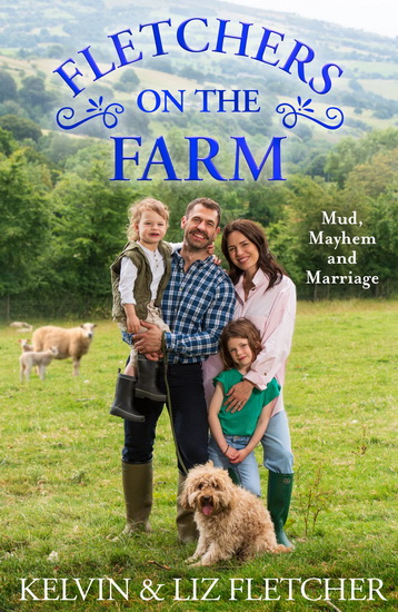 Fletchers on the Farm: Mud, Mayhem and Marriage - KELVIN FLETCHER - LIZ FLETCHER