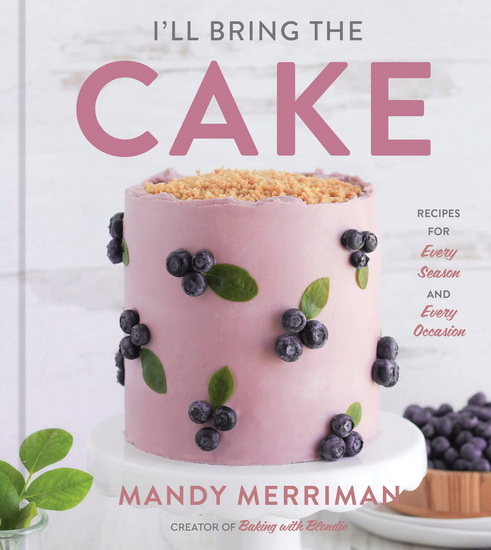 I&#39;ll Bring The Cake : Recipes for Every Season and Every Occasion - MANDY MERRIMAN