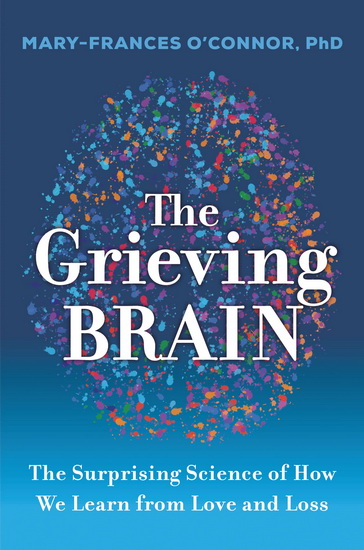 The Grieving Brain : The Surprising Science of How We Learn from Love and Loss - MARY-FRANCES O'CONNOR