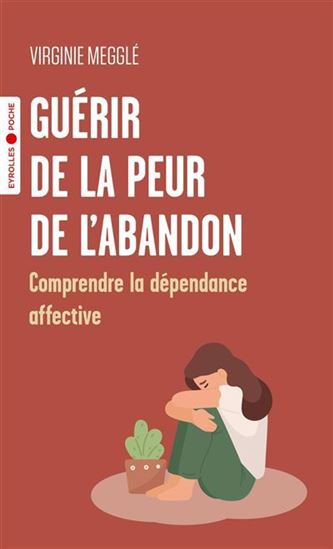 Guérir de la peur de l'abandon : comprendre la dépendance affective - VIRGINIE MEGGLÉ