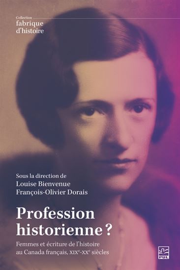 Profession historienne? : femmes et pratique de l&#39;histoire au Canada français, XIXe-XXe siècle - LOUISE BIENVENUE - FRANÇOIS-O DORAIS