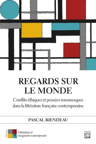 Regards sur le monde : conflits éthiques et pensées romanesques dans la littérature française contemporaine - PASCAL RIENDEAU