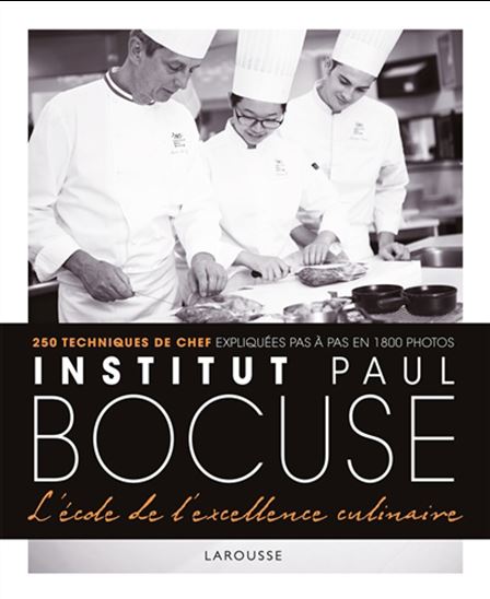 Institut Paul Bocuse, l&#39;école de l&#39;excellence culinaire : 250 techniques de chef expliquées pas à pas en 1800 photos - COLLECTIF