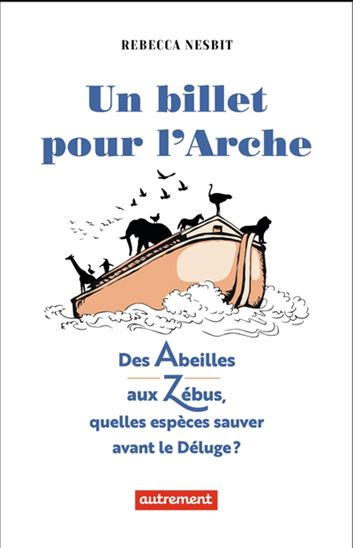 Un billet pour l'arche : des abeilles aux zébus, quelles espèces sauver avant le déluge ? - REBECCA NESBIT