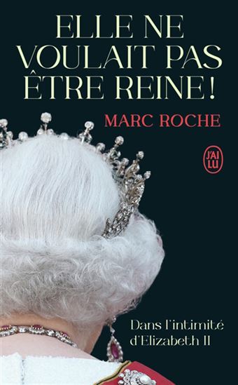 Elle ne voulait pas être reine ! : dans l'intimité d'Elizabeth II - MARC ROCHE