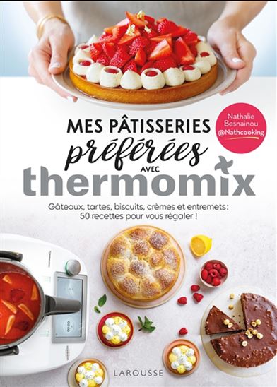 Mes pâtisseries préférées avec Thermomix : gâteaux, tartes, biscuits, crèmes et entremets : 50 recettes pour vous régaler ! - NATHALIE BESNAINOU