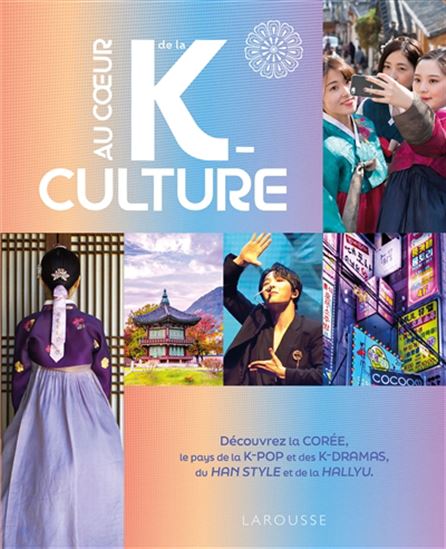 Au coeur de la k-culture : découvrez la Corée, le pays de la k-pop et des k-dramas, du han style et de la Hallyu - ANNE-CLAIRE DUVAL