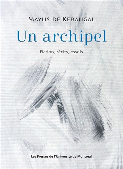 Un archipel : fiction, récits, essais - MAYLIS DE KERANGAL