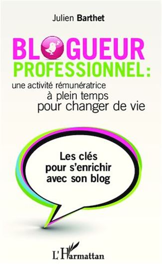 Blogueur professionnel : une activité rémunératrice à plein temps pour changer de vie : les clés pour s&#39;enrichir avec son blog - JULIEN BARTHET