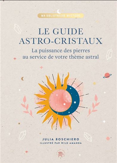 Le Guide astro-cristaux : la puissance des pierres au service de votre thème astral - JULIA BOSCHIERO - WILD AMANDA