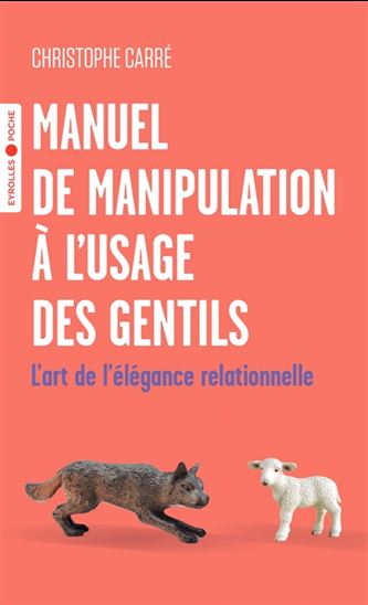 Manuel de manipulation à l'usage des gentils : l'art de l'élégance relationnelle - CHRISTOPHE CARRÉ