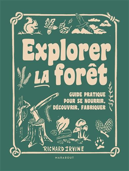 Explorer la forêt : guide pratique pour se nourrir, découvrir, fabriquer - RICHARD IRVINE