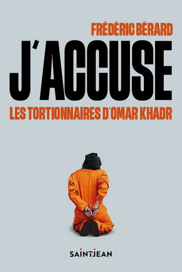 J&#39;accuse les tortionnaires d&#39;Omar Khadr - FRÉDÉRIC BÉRARD