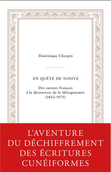 En quête de Ninive : des savants français à la découverte de la Mésopotamie (1842-1975) - DOMINIQUE CHARPIN