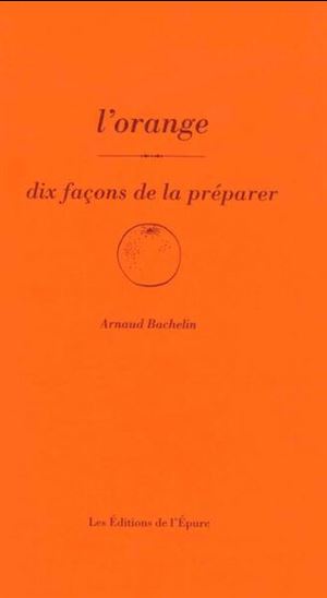 L&#39;Orange : dix façons de la préparer - ARNAUD BACHELIN