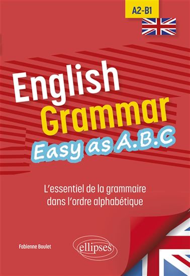 English grammar easy as A.B.C : l'essentiel de la grammaire dans l'ordre alphabétique : A2-B1 - FABIENNE BOULET