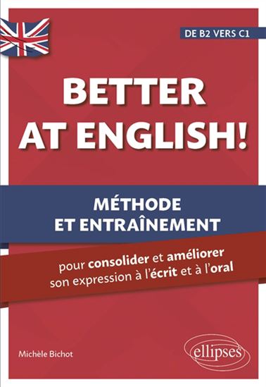 Better at English! : méthode et entraînement pour consolider et améliorer son expression à l&#39;écrit et à l&#39;oral : de B2 vers C1 - MICHÈLE BICHOT