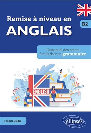 Remise à niveau en anglais. L'essentiel des points à maîtriser en grammaire. B2 - FRANCK DJÉDJÉ