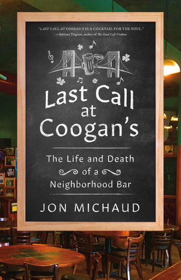 Last Call at Coogan&#39;s : The Life and Death of a Neighborhood Bar - JON MICHAUD