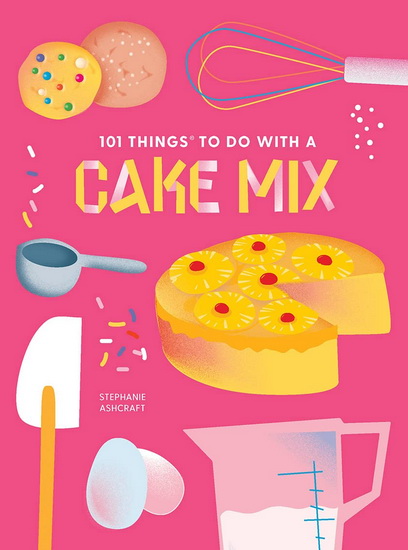 101 Things to Do With a Cake Mix, new edition - STEPHANIE ASHCRAFT