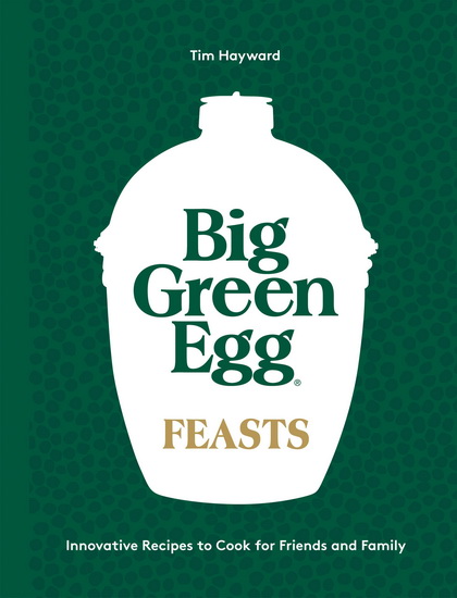 Big Green Egg Feasts - TIM HAYWARD