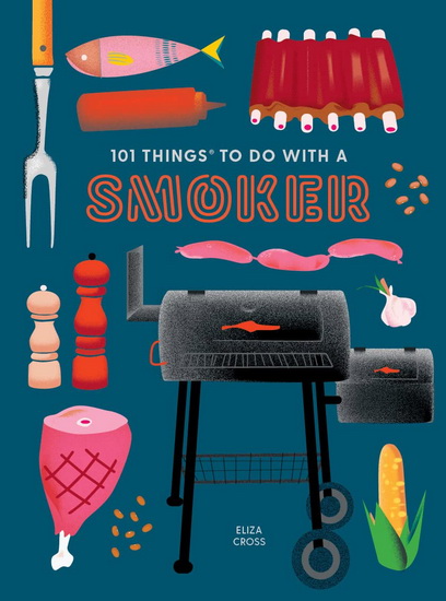 101 Things to Do With a Smoker - ELIZA CROSS